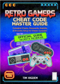 Title: RETRO GAMERS CHEAT CODE MASTER GUIDE: Complete Cheats, Passwords, Exploits, and Emulator Setup for Classic Consoles, Author: Tim Higdem