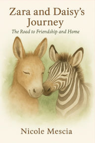 Title: Zara and Daisy's Journey: The Road to Friendship and Home, Author: Nicole Mescia