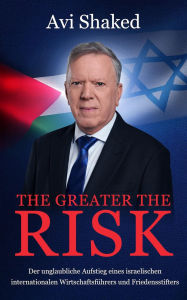 Title: The Greater the Risk: Der unglaubliche Aufstieg eines israelischen internationalen Wirtschaftsführers und Friedensstifters, Author: Avi Shaked
