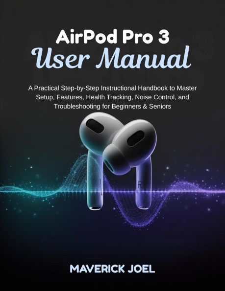 AirPod Pro 3 User Manual: A Practical Step-by-Step Instructional Handbook to Master Setup, Features, Health Tracking, Noise Control, and Troublesh