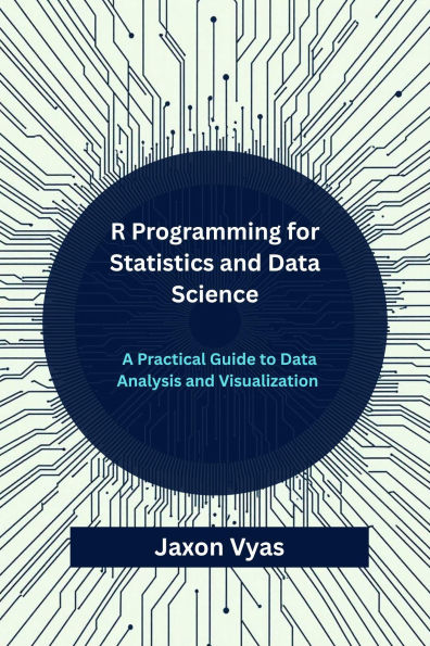 R Programming for Statistics and Data Science: A Practical Guide to Data Analysis and Visualization