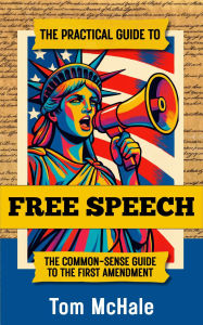 Title: The Practical Guide to Free Speech: The Common-sense Guide to The First Amendment, Author: Tom Mchale