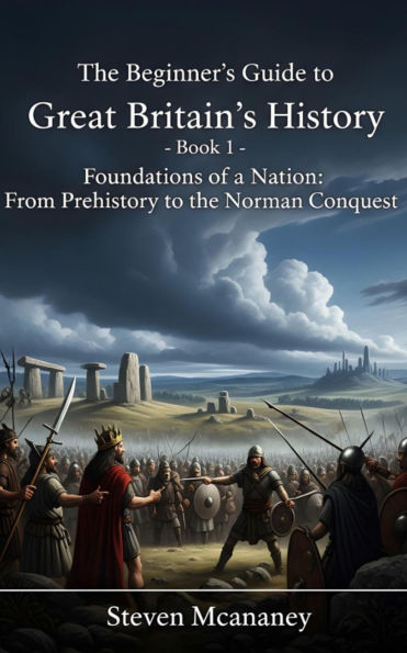 The Beginner's Guide to Great Britain's History - Foundations of a Nation From Prehistory to the Norman Conquest