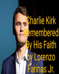 Title: Charlie Kirk Remembered By His Faith, Author: Lorenzo Farinas Jr
