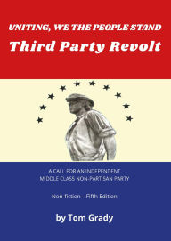 Title: Uniting, We The People Stand, Third Party Revolt, Author: Tom Grady