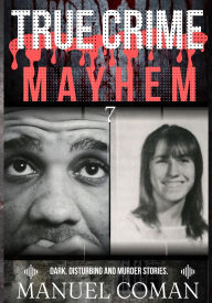 Title: True Crime Mayhem Episodes 7: Dark, Disturbing and Murder stories., Author: Manuel Coman