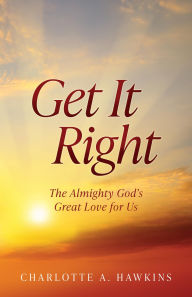 Title: Get It Right: The Almighty God's Great Love for Us, Author: Charlotte A. Hawkins