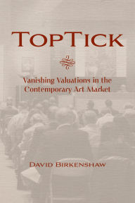Title: Top Tick: Vanishing Valuations in the Contemporary Art Market, Author: David Birkenshaw