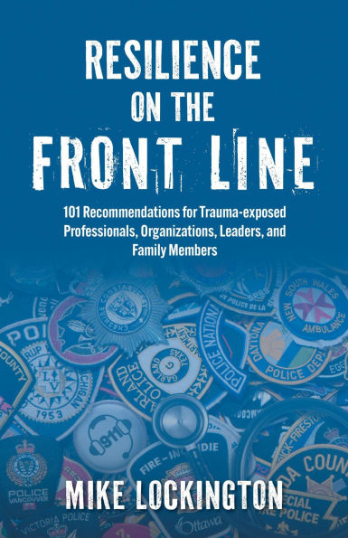 Resilience on the Front Line: 101 Recommendations for Trauma-exposed Professionals, Organizations, Leaders, and Family Members