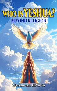 Title: WHO IS YESHUA?: Beyond Religion, Author: Watchman EliYaHu