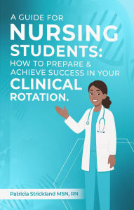 Title: A Guids for student nurses: How to Prepare and Achieve Success In Your Clinical Rotation, Author: Patricia Strickland