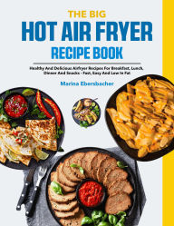 Title: The Big Hot Air Fryer Recipe Book: Healthy and delicious Airfryer recipes for breakfast, lunch, dinner and snacks - Fast, easy and low in fat, Author: Sahriar Kabir
