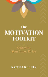 Title: The Motivation Toolkit: Cultivate Your Inner Drive, Author: Katrina Huels