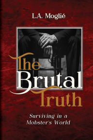 Title: The Brutal Truth: Surviving in a Mobster's World, Author: L.A. Moglié