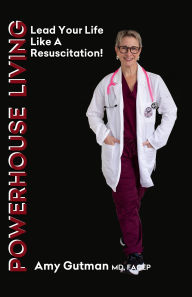 Title: POWERHOUSE LIVING: LEAD YOUR LIFE LIKE A RESUSCITATION, Author: Dr. Amy Gutman