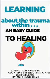 Title: LEARNING ABOUT THE TRAUMA WITHIN...an easy guide to Healing, Author: Mz. Sunnie Daye