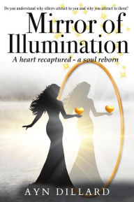 Title: Mirror of Illumination: A Heart Recaptured, A Soul Reborn, Author: Ayn Dillard