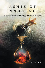 Title: Ashes of Innocence: A Poetic Journey Through Shadow & Light, Author: MJ Bear