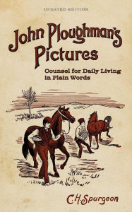 Title: John Ploughman's Pictures: Counsel for Daily Living in Plain Words, Author: Charles H. Spurgeon