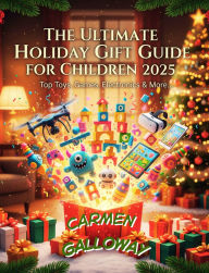 Title: The Ultimate Holiday Gift Guide for Children 2025: Top Toys, Games, Electronics & More..., Author: Carmen Galloway