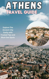 Title: Athens Travel Guide: Explore The Ancient City Easily with Trusted Tips and Must-See Spots, Author: David Gill