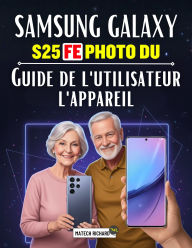 Title: Samsung Galaxy Appareil photo S25 FE Manuel d'utilisation: Un guide pratique et complet qui vous aidera à maîtriser la photographie mobile, à apprendre les techniques, Author: Thiago Bitencourt