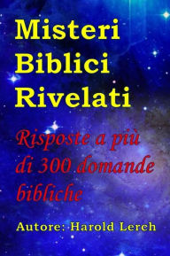 Title: Misteri Biblici Rivelati: Risposte a più di 300 domande bibliche, Author: Harold Lerch