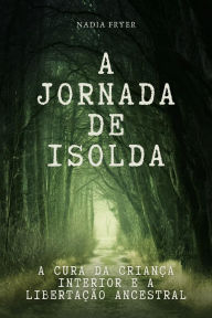 Title: A Jornada de Isolda: A Cura da Criança Interior e a Libertação Ancestral, Author: Nadia Fryer
