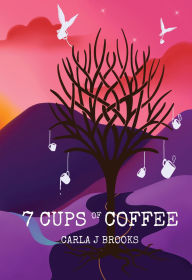 Title: 7 Cups of Coffee: A Spiritual Memoir of Healing, Faith, and the Conversations That Change Everything, Author: Carla Brooks
