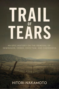 Title: Trail of Tears: An Epic History On the Removal of Seminoles, Creek, Choctaw, and Cherokees, Author: Hitori Nakamoto