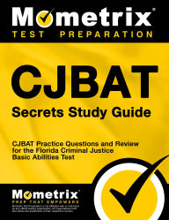 Title: CJBAT Secrets Study Guide: CJBAT Practice Questions and Review for the Florida Criminal Justice Basic Abilities Test, Author: Mometrix Law Enforcement Test Team