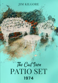 Title: The Cast Iron Patio Set 1974, Author: Jim Kilgore