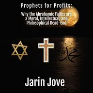Title: Prophets for Profits: Why the Abrahamic Faiths are a Moral, Intellectual, and Philosophical Dead-end, Author: Jarin Jove