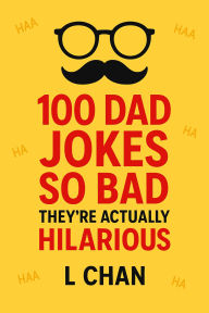 Title: 100 Dad Jokes So Bad They're Actually Hilarious: Because Eye-Rolls Are Just Laughter in Disguise, Author: L Chan