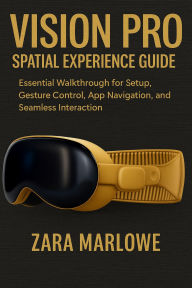 Title: Vision Pro Spatial Experience Guide: Essential Walkthrough for Setup, Gesture Control, App Navigation, and Seamless Interaction, Author: Zara Marlowe
