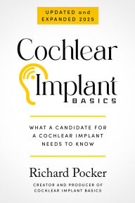 Title: Cochlear Implant Basics, What a Candidate for a Cochlear Implant Needs to Know, Author: Richard Pocker