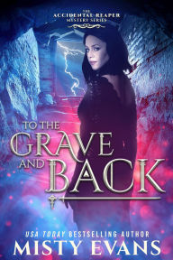 Title: To The Grave And Back, The Accidental Reaper Urban Fantasy Series, Book 8, Author: Misty Evans