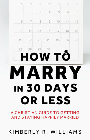 How to Marry in 30 Days or Less: A Christian guide to getting and staying happily married