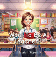 Title: Want To Be A Teacher?, Author: Scarlett Stoyer