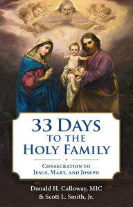 Title: 33 Days to the Holy Family: Consecration to Jesus, Mary, and Joseph, Author: Donald H. Calloway