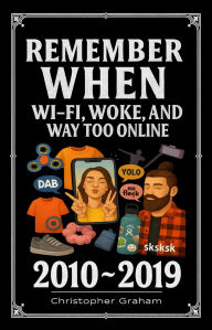 Title: REMEMBER WHEN 2010 ~ 2019 WI-FI, WOKE & WAY TOO ONLINE, Author: Christopher Graham