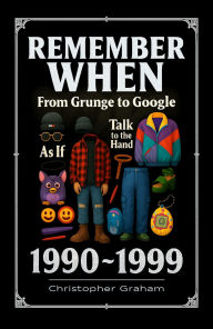 Title: REMEMBER WHEN: 1990 ~ 1999 From Grunge to Google, Author: Christopher Graham
