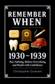 Title: REMEMBER WHEN 1930-1939 Buy Nothing, Believe Everything, Brush with Confidence: The Decade That Forgot How to Breathe, Author: Christopher Graham