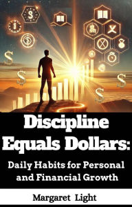 Title: Discipline Equals Dollars: Daily Habits for Personal and Financial Growth., Author: Margaret Light