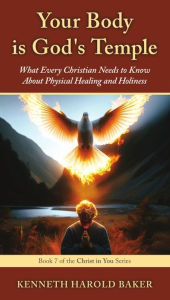 Title: Your Body is God's Temple: What Every Christian Needs to Know About Physical Healing and Holiness, Author: Kenneth Harold Baker