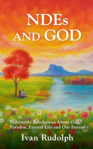 Title: NDEs and God: Afterlife Revelations About God, Paradise, Eternal Life and Our Future, Author: Ivan Rudolph
