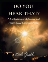 Title: DO YOU HEAR THAT?: A Collection of Reflective and Praise-Based Christian Poems, Author: Heidi Grubbs