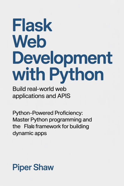 Flask Web Development with Python: Build Real-World Web Applications and APIs Python-Powered Proficiency: Master Python Programming and the Flask Web Fram