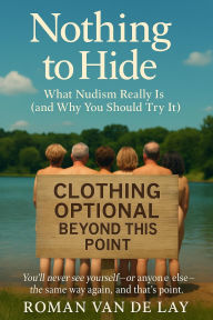 Title: Nothing To Hide (What Nudism Really Is and Why You Should Try It), Author: Roman Van De Lay
