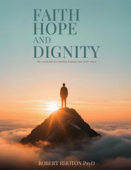 Title: Faith, Hope And Dignity: The Essentials For Healing Trauma And Toxic Stress, Author: Robert Rhoton